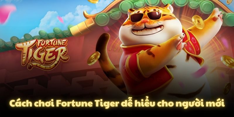 Cách chơi Fortune Tiger dễ hiểu cho người mới